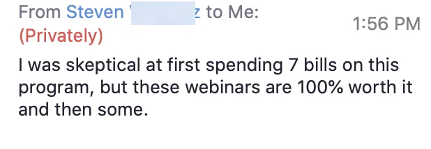 Private Zoom chat message from Steven V.: skeptical at first about spending the money, he says the webinars are 100% worth it and then some.