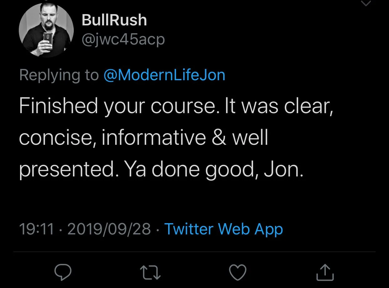 Tweet from BullRush replying to @ModernLifeJon on Sep 28, 2019: 'Finished your course. It was clear, concise, informative & well presented. Ya done good, Jon.'